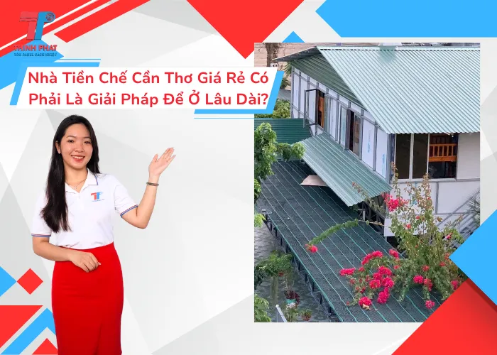 Nhà Tiền Chế Cần Thơ Giá Rẻ Có Phải Là Giải Pháp Để Ở Lâu Dài?