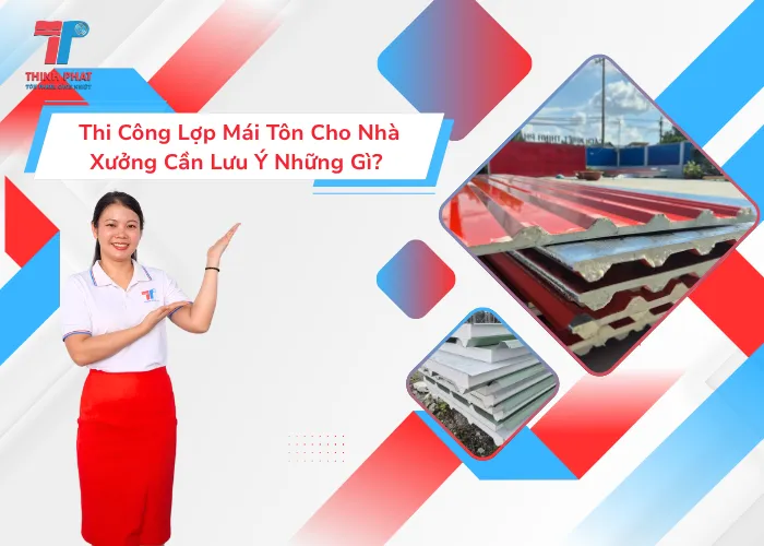 Thi Công Lợp Mái Tôn Cho Nhà Xưởng Cần Lưu Ý Những Gì? 